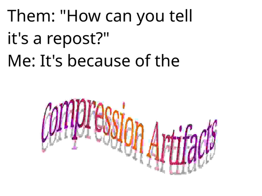 Them: "How can you tell it's a repost?" Me: It's becausue of the compression artifacts ("compression artifacts" is in LibreOffice Fontwork, at the lowest quality possible)