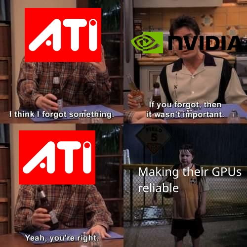 ATI: I think I forgot something. NVIDIA: If you forgot, then it wasn't important. ATI: Yeah, you're right. (kid left out in the rain, with label "Making their GPUs reliable")